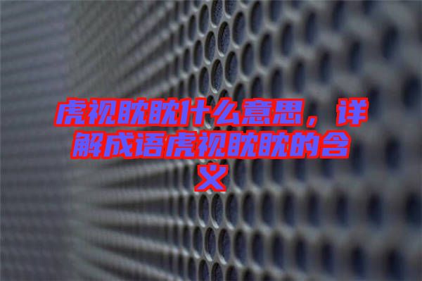 虎視眈眈什么意思，詳解成語(yǔ)虎視眈眈的含義