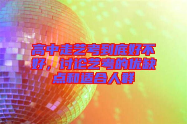 高中走藝考到底好不好，討論藝考的優(yōu)缺點(diǎn)和適合人群
