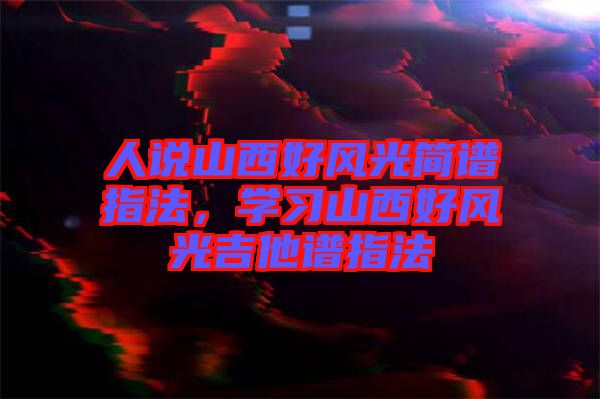 人說山西好風(fēng)光簡譜指法，學(xué)習(xí)山西好風(fēng)光吉他譜指法