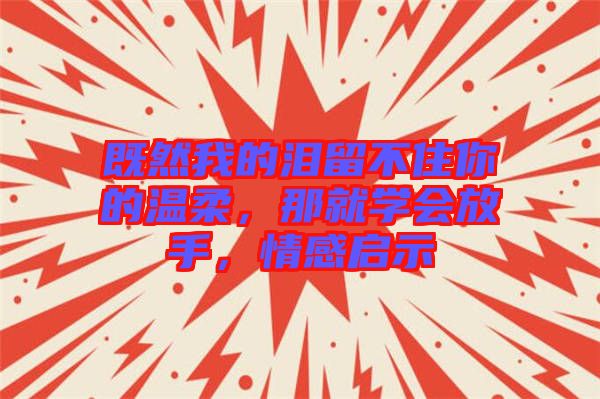 既然我的淚留不住你的溫柔，那就學(xué)會放手，情感啟示