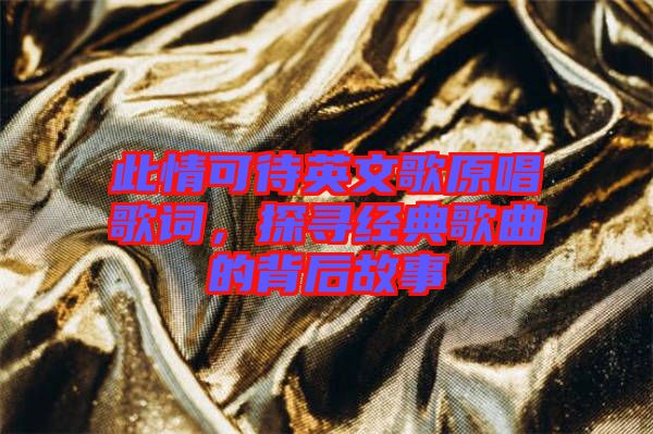 此情可待英文歌原唱歌詞，探尋經(jīng)典歌曲的背后故事