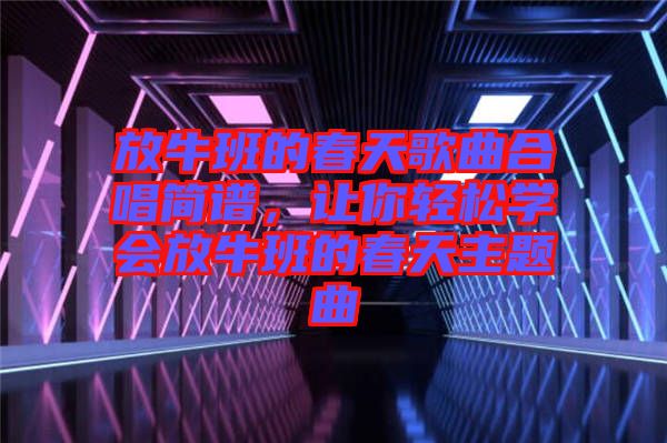 放牛班的春天歌曲合唱簡譜，讓你輕松學(xué)會(huì)放牛班的春天主題曲