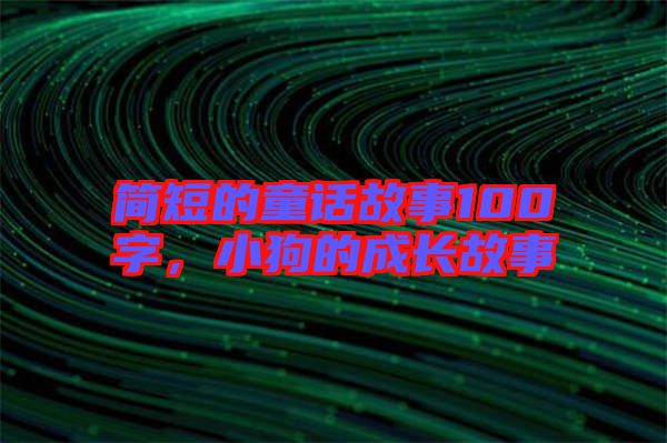 簡(jiǎn)短的童話故事100字，小狗的成長(zhǎng)故事