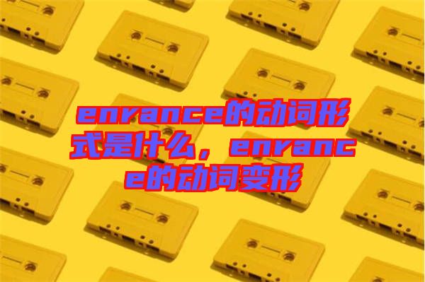 enrance的動詞形式是什么，enrance的動詞變形
