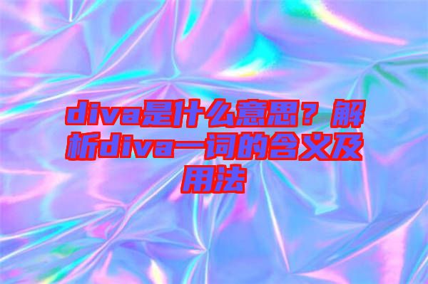 diva是什么意思？解析diva一詞的含義及用法