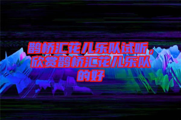 鵲橋匯花兒樂隊試聽，欣賞鵲橋匯花兒樂隊的好
