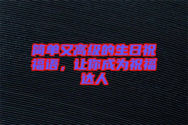 簡(jiǎn)單又高級(jí)的生日祝福語(yǔ)，讓你成為祝福達(dá)人