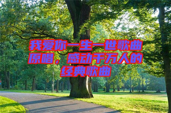 我愛你一生一世歌曲原唱，感動(dòng)千萬人的經(jīng)典歌曲