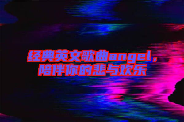 經(jīng)典英文歌曲angel，陪伴你的悲與歡樂(lè)