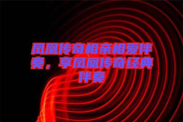 鳳凰傳奇相親相愛伴奏，享鳳凰傳奇經(jīng)典伴奏