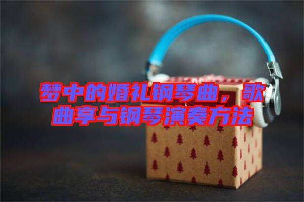 夢(mèng)中的婚禮鋼琴曲，歌曲享與鋼琴演奏方法