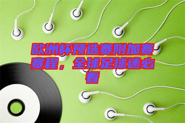 歐洲杯預(yù)選賽附加賽賽程，全球足球迷必看