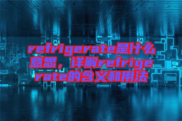 refrigerate是什么意思，詳解refrigerate的含義和用法