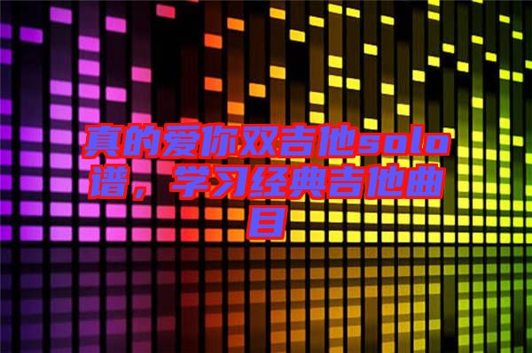 真的愛(ài)你雙吉他solo譜，學(xué)習(xí)經(jīng)典吉他曲目