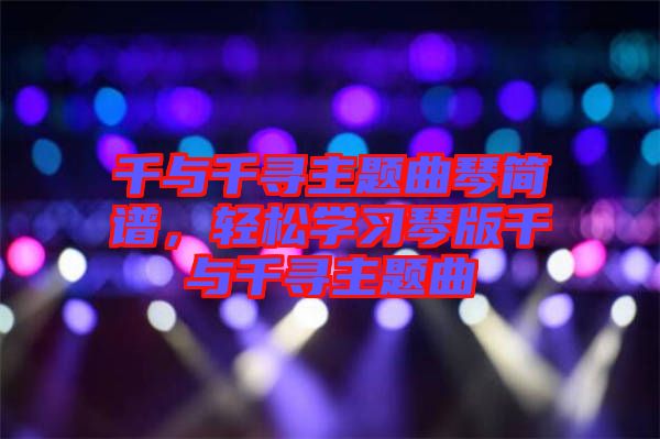 千與千尋主題曲琴簡(jiǎn)譜，輕松學(xué)習(xí)琴版千與千尋主題曲