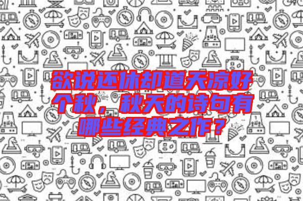 欲說還休卻道天涼好個秋，秋天的詩句有哪些經(jīng)典之作？
