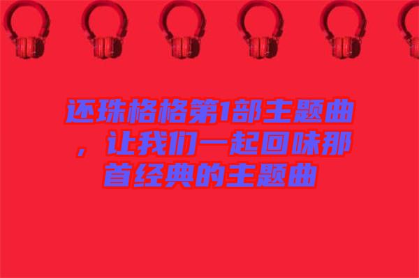 還珠格格第1部主題曲，讓我們一起回味那首經(jīng)典的主題曲