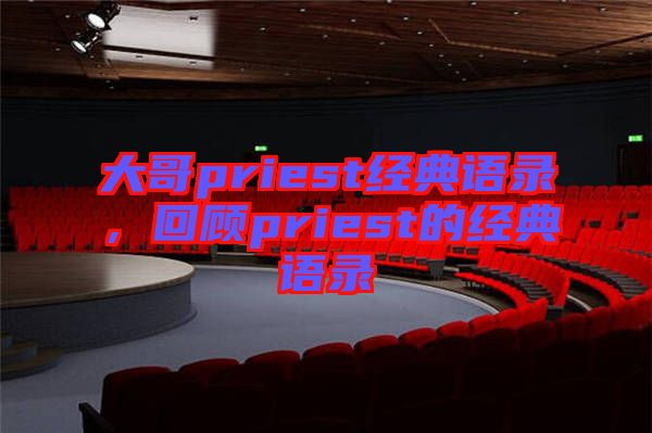 大哥priest經(jīng)典語錄，回顧priest的經(jīng)典語錄