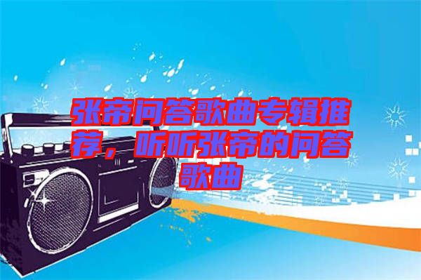 張帝問答歌曲專輯推薦，聽聽張帝的問答歌曲