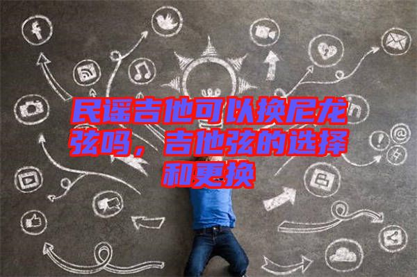 民謠吉他可以換尼龍弦嗎，吉他弦的選擇和更換