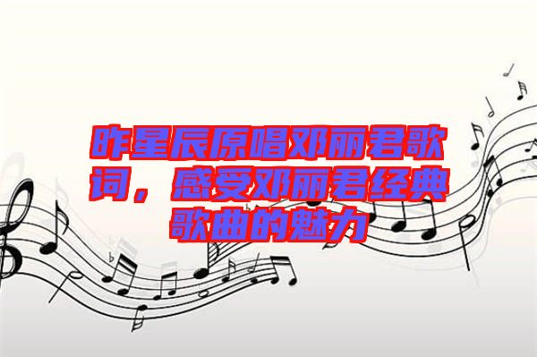 昨星辰原唱鄧麗君歌詞，感受鄧麗君經(jīng)典歌曲的魅力