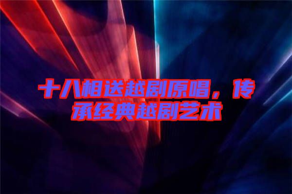 十八相送越劇原唱，傳承經(jīng)典越劇藝術
