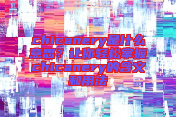 chicanery是什么意思？讓你輕松掌握chicanery的含義和用法