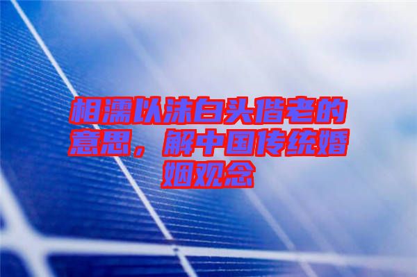 相濡以沫白頭偕老的意思，解中國(guó)傳統(tǒng)婚姻觀念