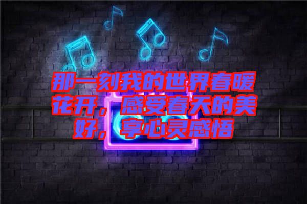 那一刻我的世界春暖花開，感受春天的美好，享心靈感悟
