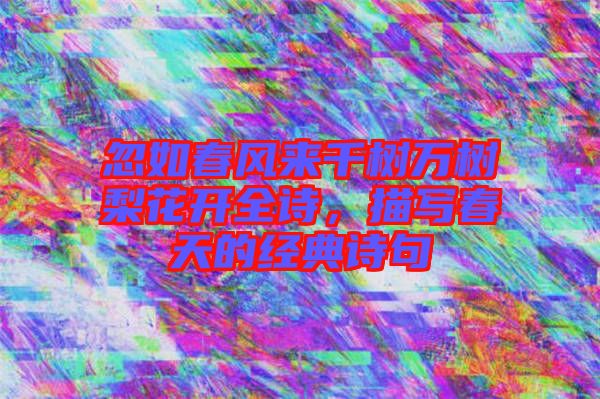 忽如春風(fēng)來千樹萬樹梨花開全詩，描寫春天的經(jīng)典詩句