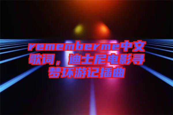 rememberme中文歌詞，迪士尼電影尋夢環(huán)游記插曲