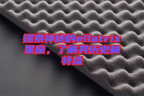 探索神秘的ellatrix星座，了解其歷史和特點