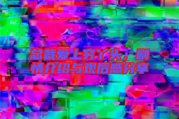 總裁愛(ài)上窮丫頭，劇情介紹與觀后感分享