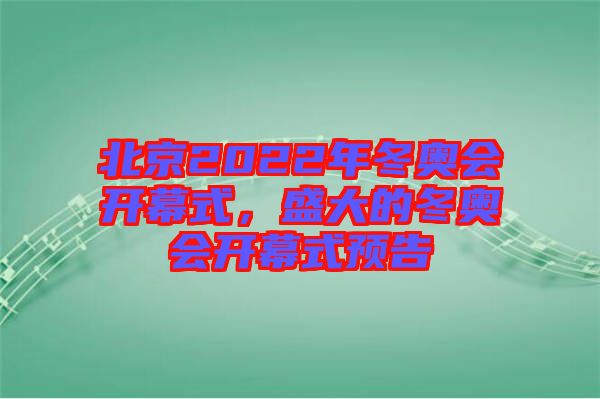 北京2022年冬奧會開幕式，盛大的冬奧會開幕式預告