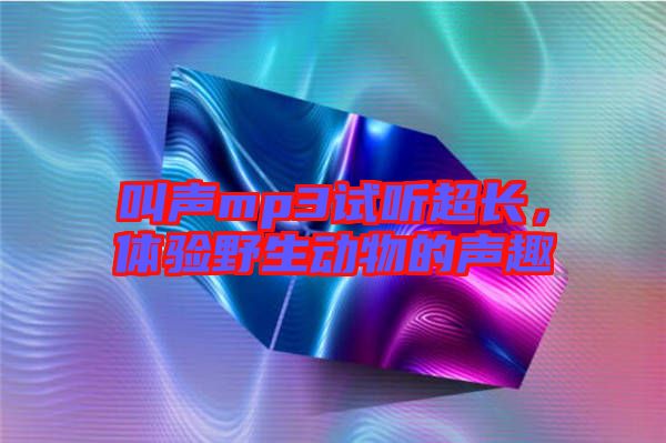 叫聲mp3試聽超長，體驗野生動物的聲趣