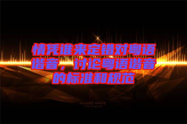 情憑誰來定錯對粵語諧音，討論粵語諧音的標準和規(guī)范