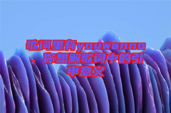 歌詞里有youwanno，你想解歌詞中的引申意義