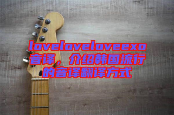 loveloveloveexo音譯，介紹韓國(guó)流行的音譯翻譯方式