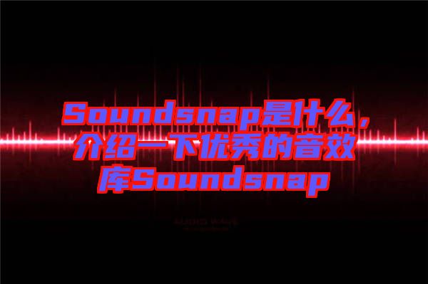 Soundsnap是什么，介紹一下優(yōu)秀的音效庫(kù)Soundsnap