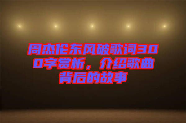 周杰倫東風(fēng)破歌詞300字賞析，介紹歌曲背后的故事