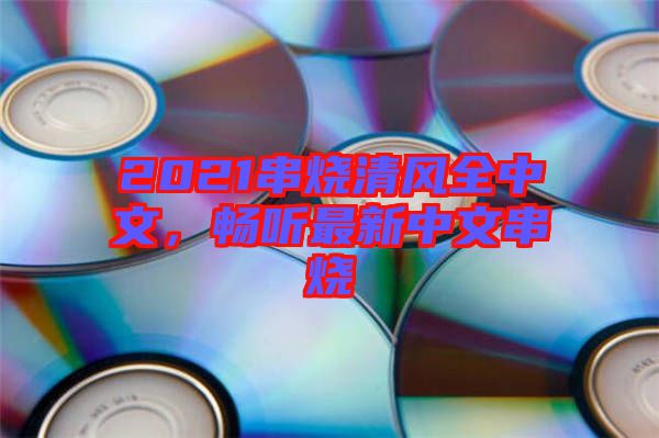 2021串燒清風(fēng)全中文，暢聽(tīng)最新中文串燒