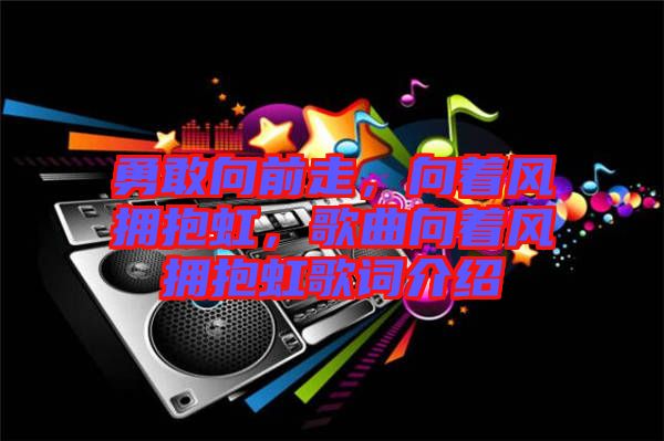 勇敢向前走，向著風擁抱虹，歌曲向著風擁抱虹歌詞介紹