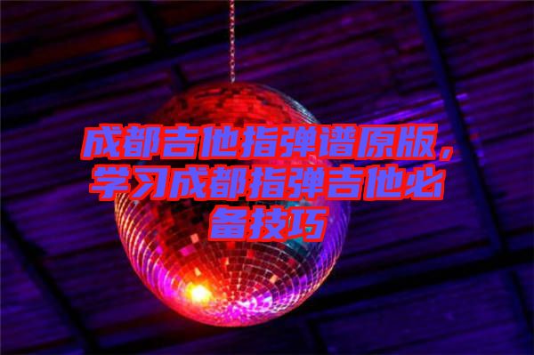 成都吉他指彈譜原版，學(xué)習(xí)成都指彈吉他必備技巧