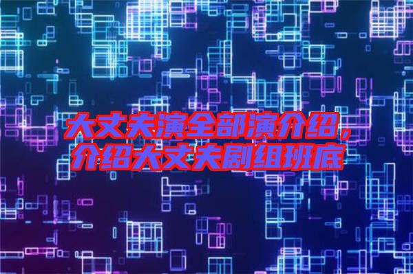 大丈夫演全部演介紹，介紹大丈夫劇組班底