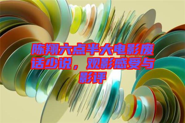 陳翔六點(diǎn)半大電影廢話少說(shuō)，觀影感受與影評(píng)