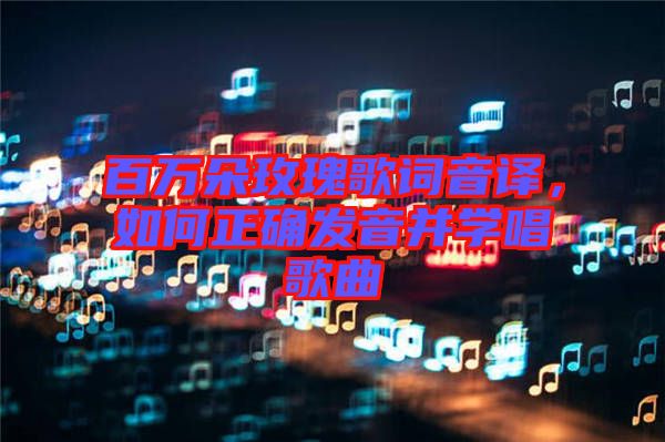 百萬朵玫瑰歌詞音譯，如何正確發(fā)音并學(xué)唱歌曲
