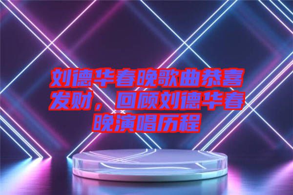 劉德華春晚歌曲恭喜發(fā)財(cái)，回顧劉德華春晚演唱?dú)v程