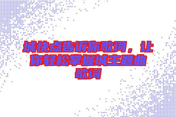 城快點(diǎn)告訴你歌詞，讓你輕松掌握城主題曲歌詞