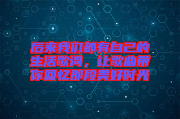 后來我們都有自己的生活歌詞，讓歌曲帶你回憶那段美好時光