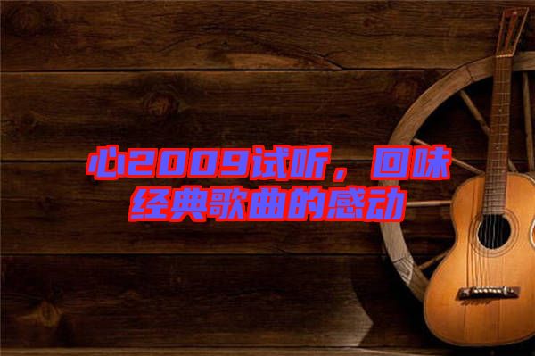 心2009試聽，回味經(jīng)典歌曲的感動